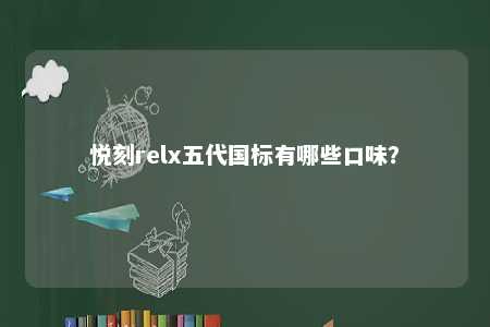 悦刻relx五代国标有哪些口味？ 